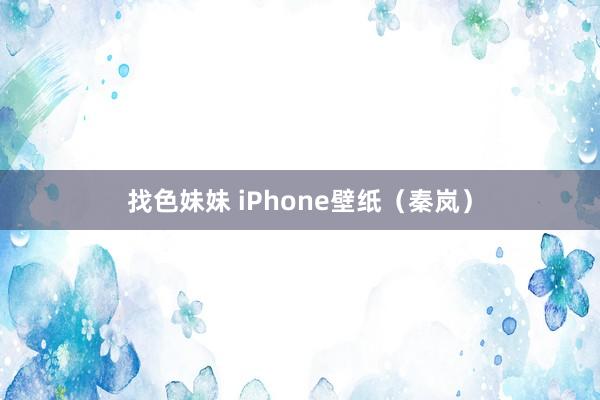 找色妹妹 iPhone壁纸（秦岚）