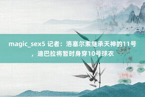 magic_sex5 记者：洛塞尔索继承天神的11号，迪巴拉将暂时身穿10号球衣