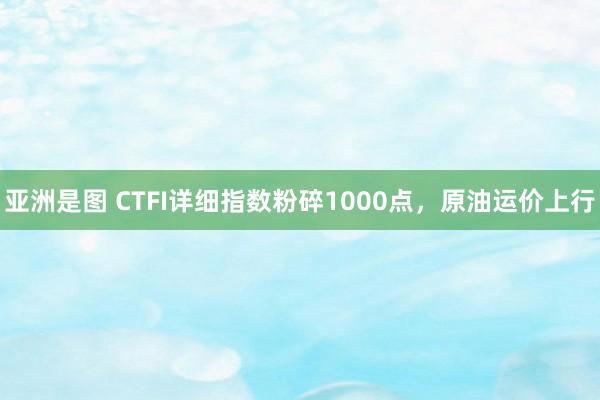 亚洲是图 CTFI详细指数粉碎1000点，原油运价上行