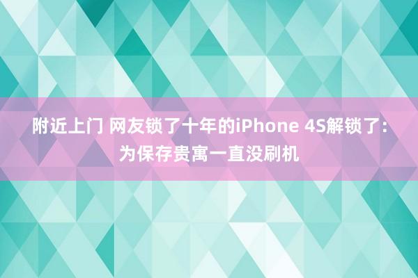 附近上门 网友锁了十年的iPhone 4S解锁了：为保存贵寓一直没刷机