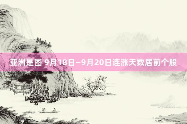 亚洲是图 9月18日—9月20日连涨天数居前个股