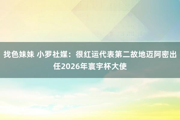 找色妹妹 小罗社媒：很红运代表第二故地迈阿密出任2026年寰宇杯大使