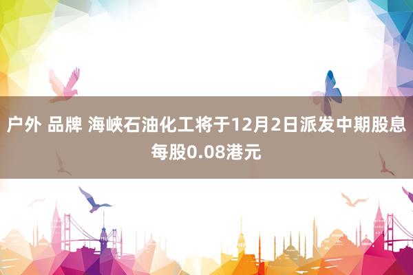 户外 品牌 海峽石油化工将于12月2日派发中期股息每股0.08港元