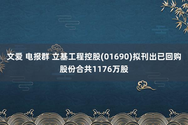 文爱 电报群 立基工程控股(01690)拟刊出已回购股份合共1176万股