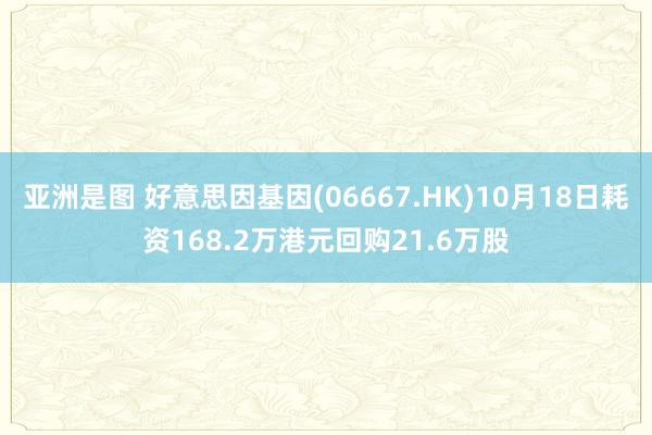 亚洲是图 好意思因基因(06667.HK)10月18日耗资168.2万港元回购21.6万股