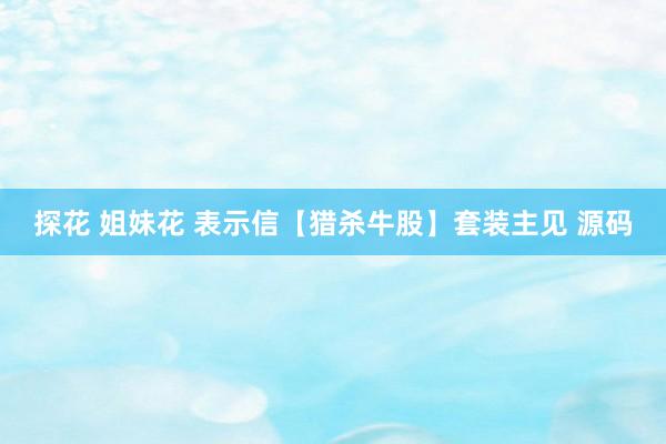 探花 姐妹花 表示信【猎杀牛股】套装主见 源码