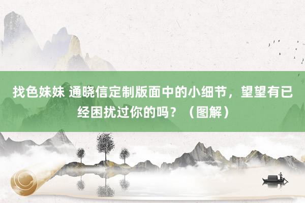 找色妹妹 通晓信定制版面中的小细节，望望有已经困扰过你的吗？（图解）