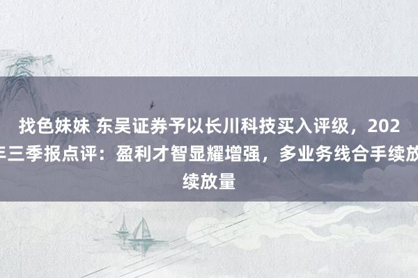 找色妹妹 东吴证券予以长川科技买入评级，2024年三季报点评：盈利才智显耀增强，多业务线合手续放量