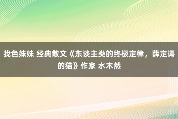 找色妹妹 经典散文《东谈主类的终极定律，薛定谔的猫》作家 水木然