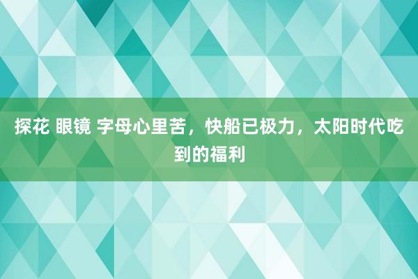 探花 眼镜 字母心里苦，快船已极力，太阳时代吃到的福利