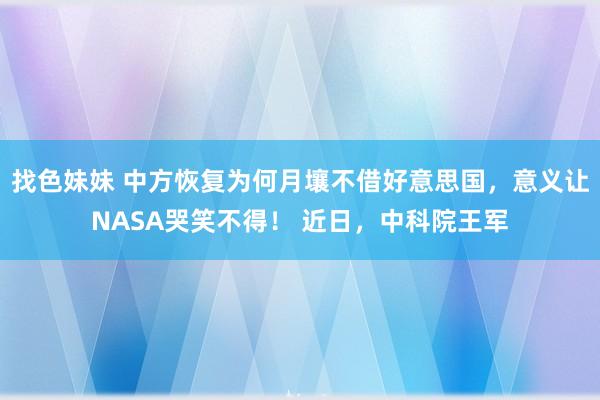 找色妹妹 中方恢复为何月壤不借好意思国，意义让NASA哭笑不得！ 近日，中科院王军