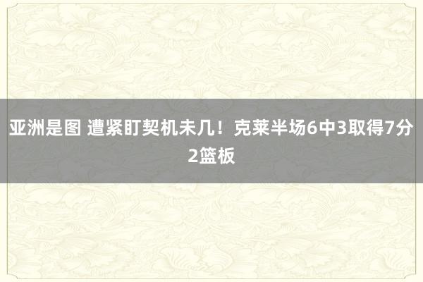 亚洲是图 遭紧盯契机未几！克莱半场6中3取得7分2篮板