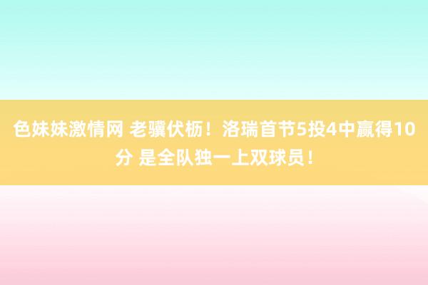 色妹妹激情网 老骥伏枥！洛瑞首节5投4中赢得10分 是全队独一上双球员！