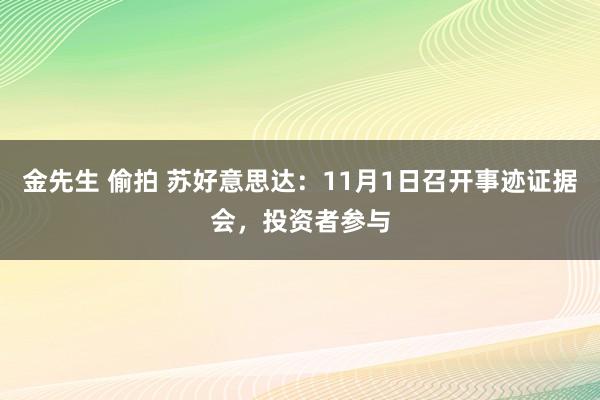 金先生 偷拍 苏好意思达：11月1日召开事迹证据会，投资者参与