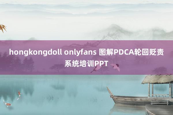 hongkongdoll onlyfans 图解PDCA轮回贬责系统培训PPT