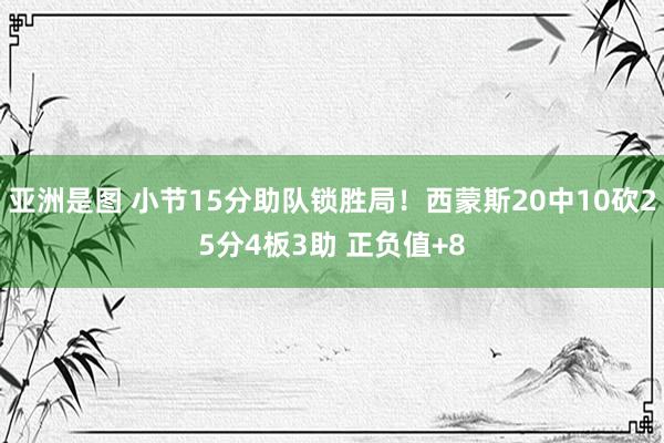 亚洲是图 小节15分助队锁胜局！西蒙斯20中10砍25分4板3助 正负值+8