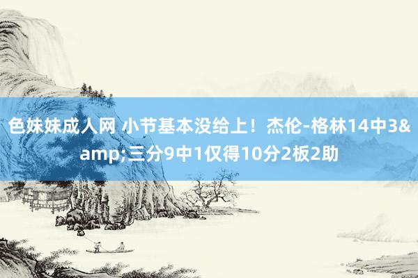 色妹妹成人网 小节基本没给上！杰伦-格林14中3&三分9中1仅得10分2板2助