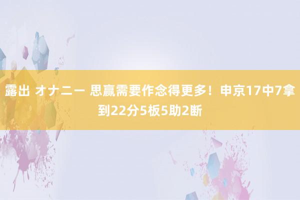 露出 オナニー 思赢需要作念得更多！申京17中7拿到22分5板5助2断