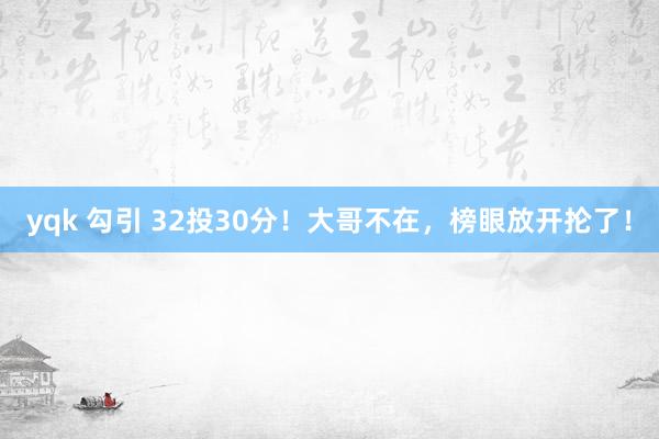 yqk 勾引 32投30分！大哥不在，榜眼放开抡了！