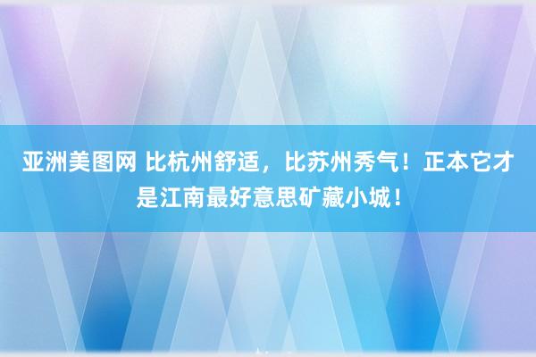 亚洲美图网 比杭州舒适，比苏州秀气！正本它才是江南最好意思矿藏小城！