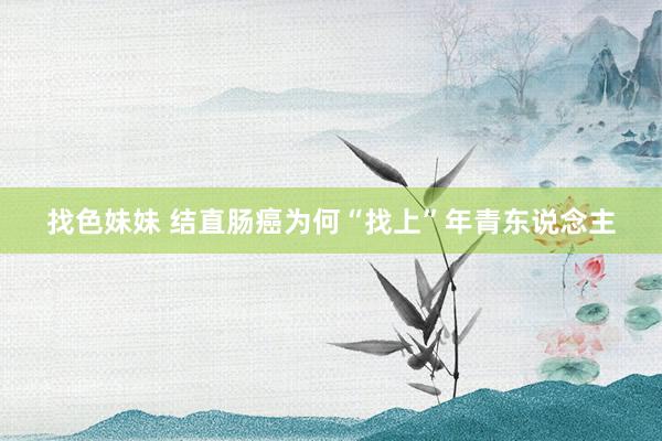 找色妹妹 结直肠癌为何“找上”年青东说念主