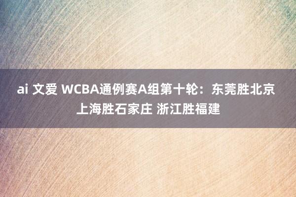 ai 文爱 WCBA通例赛A组第十轮：东莞胜北京 上海胜石家庄 浙江胜福建