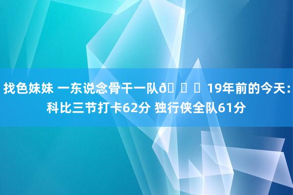 找色妹妹 一东说念骨干一队🐍19年前的今天：科比三节打卡62分 独行侠全队61分