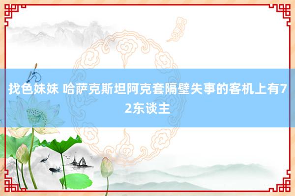 找色妹妹 哈萨克斯坦阿克套隔壁失事的客机上有72东谈主