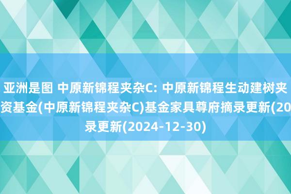 亚洲是图 中原新锦程夹杂C: 中原新锦程生动建树夹杂型证券投资基金(中原新锦程夹杂C)基金家具尊府摘录更新(2024-12-30)