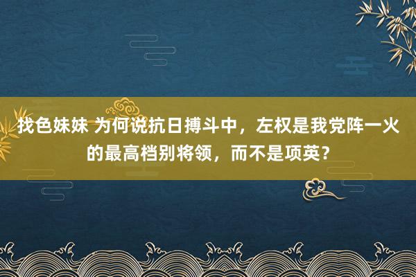 找色妹妹 为何说抗日搏斗中，左权是我党阵一火的最高档别将领，而不是项英？