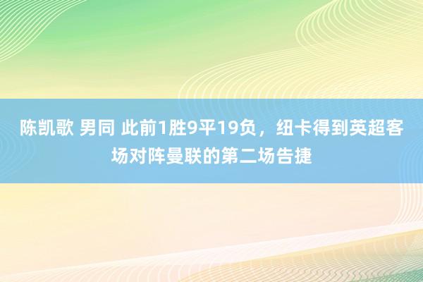 陈凯歌 男同 此前1胜9平19负，纽卡得到英超客场对阵曼联的第二场告捷