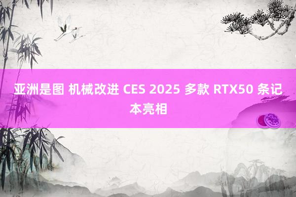 亚洲是图 机械改进 CES 2025 多款 RTX50 条记本亮相