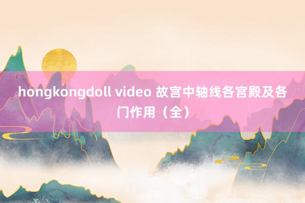 hongkongdoll video 故宫中轴线各宫殿及各门作用（全）