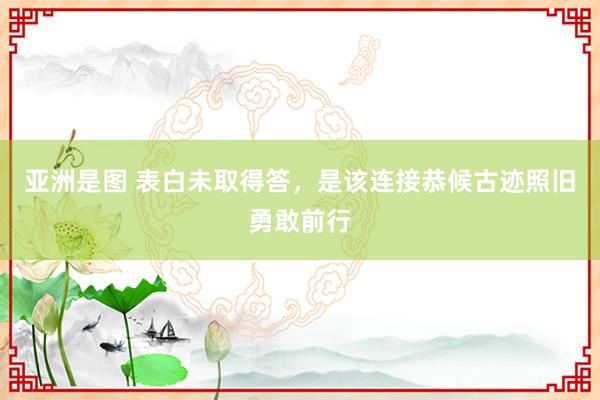 亚洲是图 表白未取得答，是该连接恭候古迹照旧勇敢前行