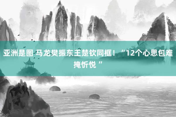 亚洲是图 马龙樊振东王楚钦同框！“12个心思包难掩忻悦 ”