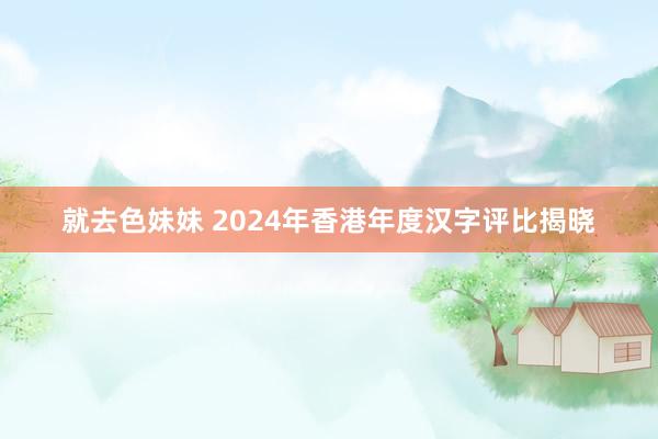 就去色妹妹 2024年香港年度汉字评比揭晓